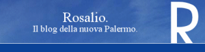 Rosalio. Il blog della nuova Palermo.