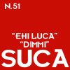 “EHI LUCA“ ”DIMMI” SUCA